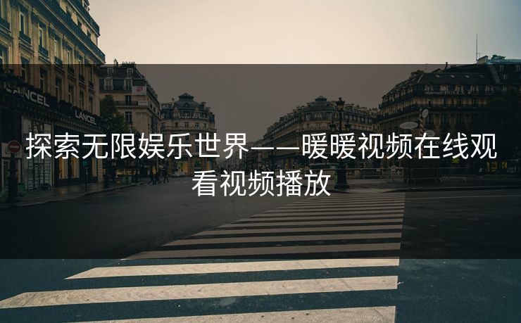 探索无限娱乐世界——暖暖视频在线观看视频播放