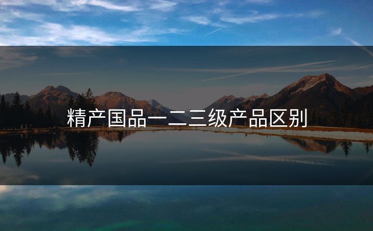 精产国品一二三级产品区别