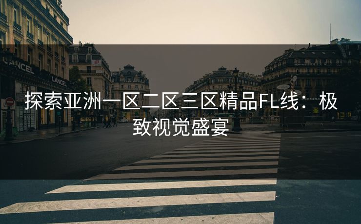 探索亚洲一区二区三区精品FL线：极致视觉盛宴
