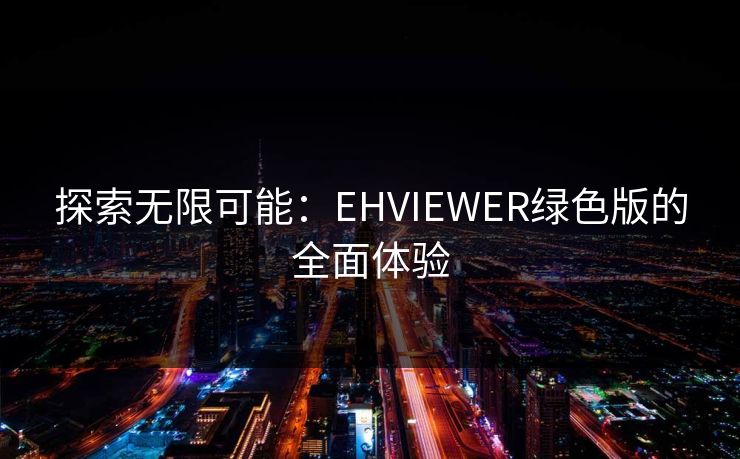 探索无限可能：EHVIEWER绿色版的全面体验