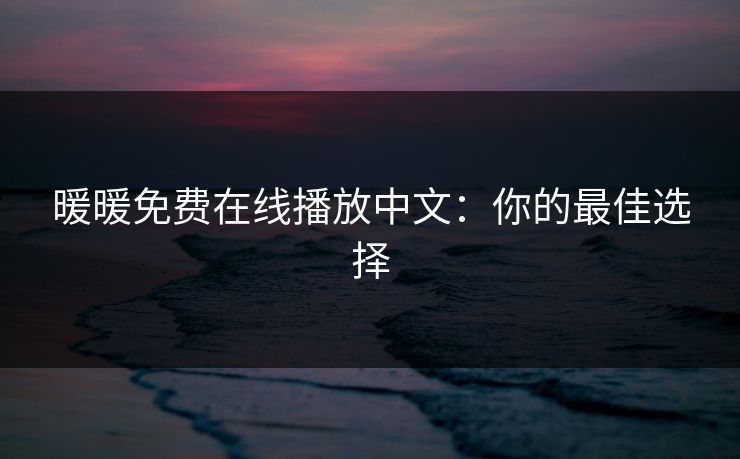 暖暖免费在线播放中文：你的最佳选择