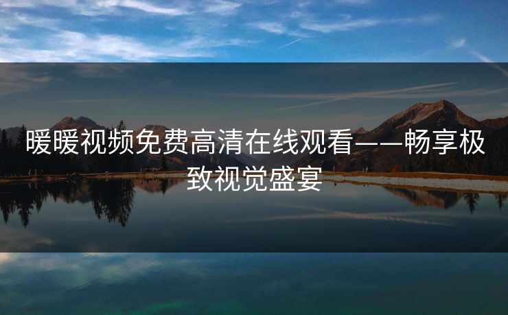 暖暖视频免费高清在线观看——畅享极致视觉盛宴