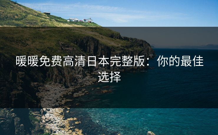 暖暖免费高清日本完整版：你的最佳选择