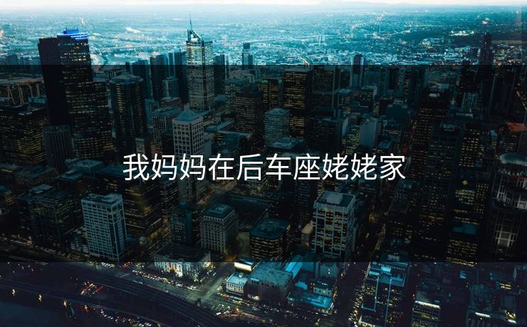 我妈妈在后车座姥姥家