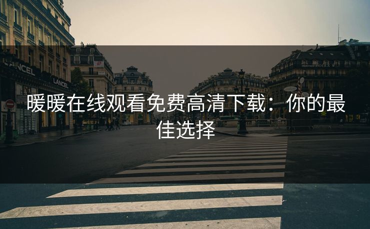暖暖在线观看免费高清下载：你的最佳选择