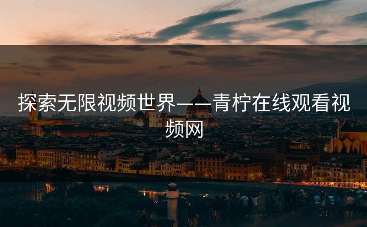 探索无限视频世界——青柠在线观看视频网