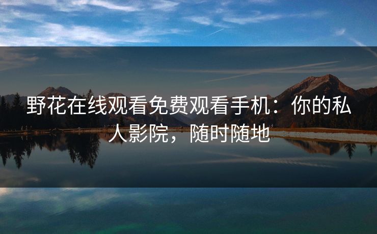 野花在线观看免费观看手机：你的私人影院，随时随地