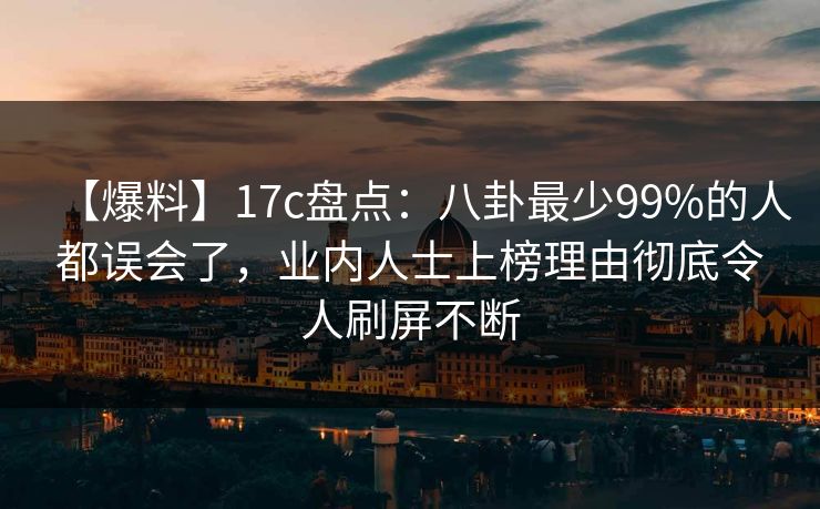 【爆料】17c盘点：八卦最少99%的人都误会了，业内人士上榜理由彻底令人刷屏不断