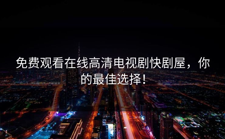 免费观看在线高清电视剧快剧屋,你的最佳选择!