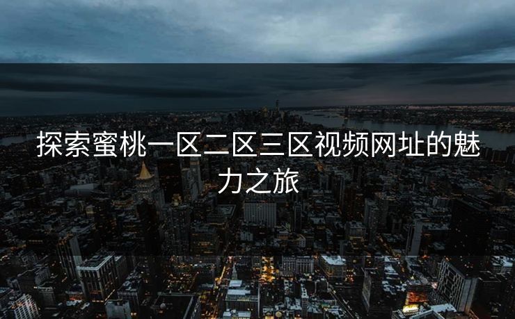 探索蜜桃一区二区三区视频网址的魅力之旅