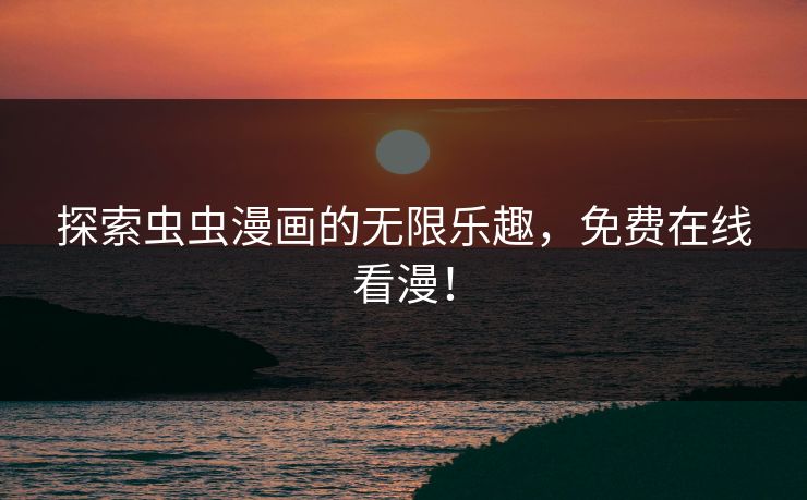 探索虫虫漫画的无限乐趣,免费在线看漫! 探索虫虫漫画的无限乐趣,免费在线看漫!