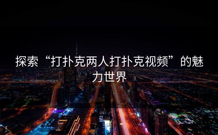 探索“打扑克两人打扑克视频”的魅力世界
