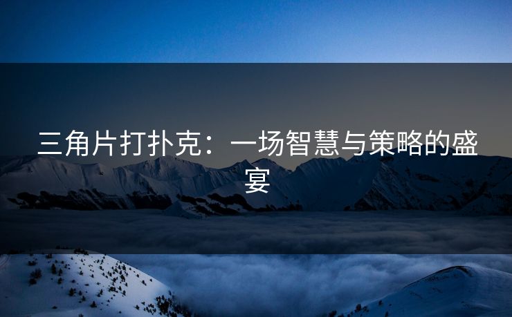 三角片打扑克：一场智慧与策略的盛宴