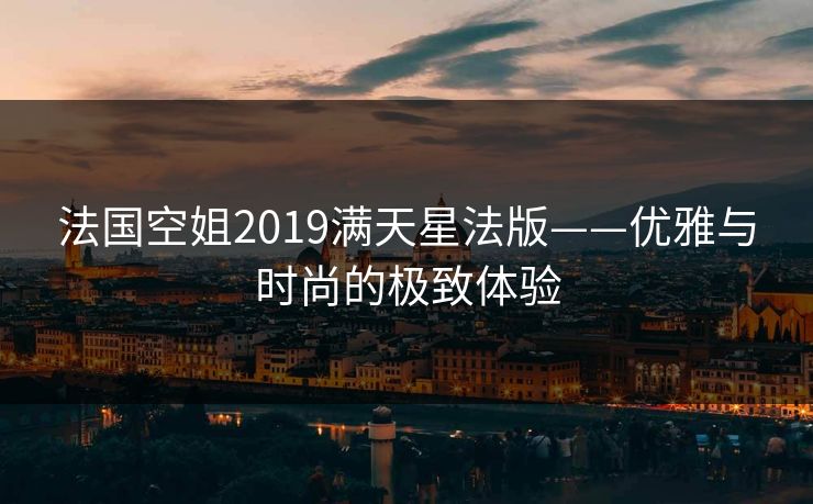 法国空姐2019满天星法版——优雅与时尚的极致体验