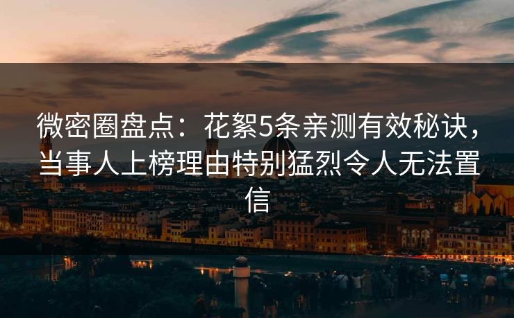 微密圈盘点：花絮5条亲测有效秘诀，当事人上榜理由特别猛烈令人无法置信