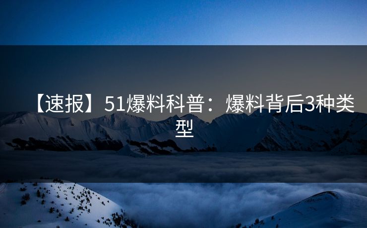 【速报】51爆料科普:爆料背后3种类型