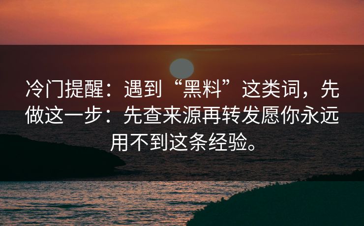 冷门提醒:遇到“黑料”这类词,先做这一步:先查来源再转发愿你永远用不到这条经验。